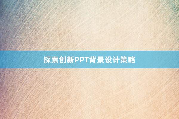 探索创新PPT背景设计策略