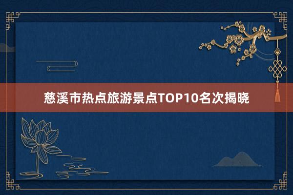 慈溪市热点旅游景点TOP10名次揭晓